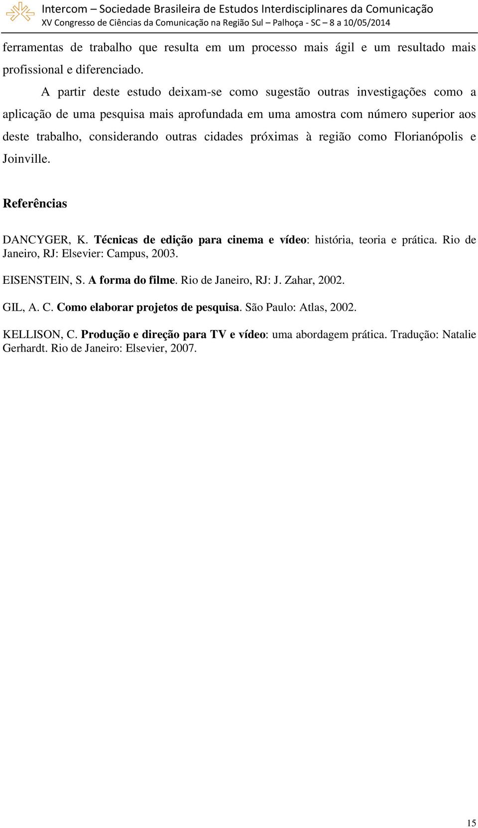 cidades próximas à região como Florianópolis e Joinville. Referências DANCYGER, K. Técnicas de edição para cinema e vídeo: história, teoria e prática.