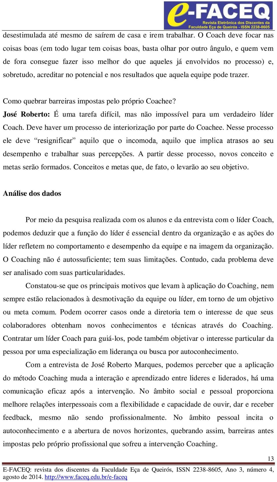 acreditar no potencial e nos resultados que aquela equipe pode trazer. Como quebrar barreiras impostas pelo próprio Coachee?