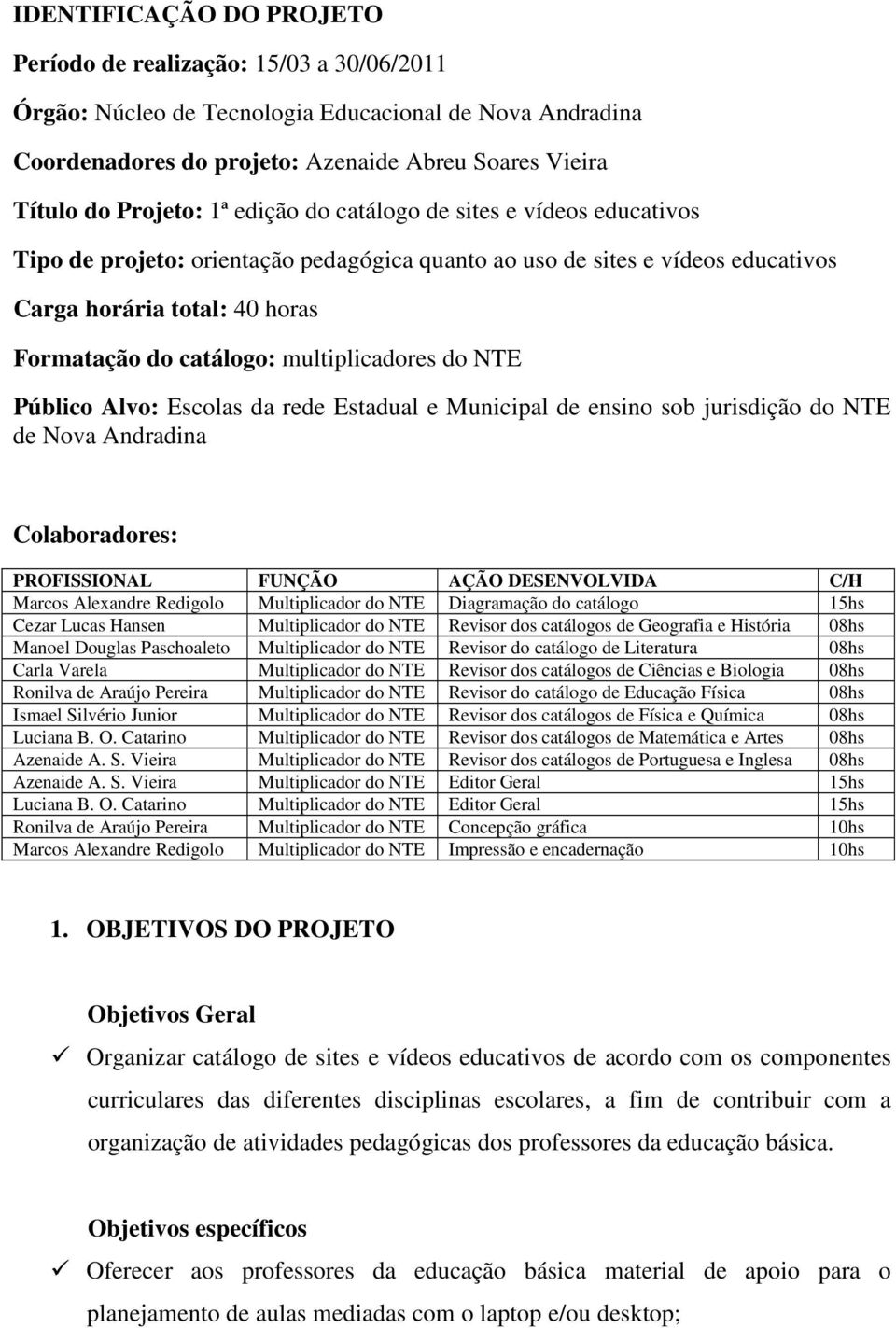 multiplicadores do NTE Público Alvo: Escolas da rede Estadual e Municipal de ensino sob jurisdição do NTE de Nova Andradina Colaboradores: PROFISSIONAL FUNÇÃO AÇÃO DESENVOLVIDA C/H Marcos Alexandre