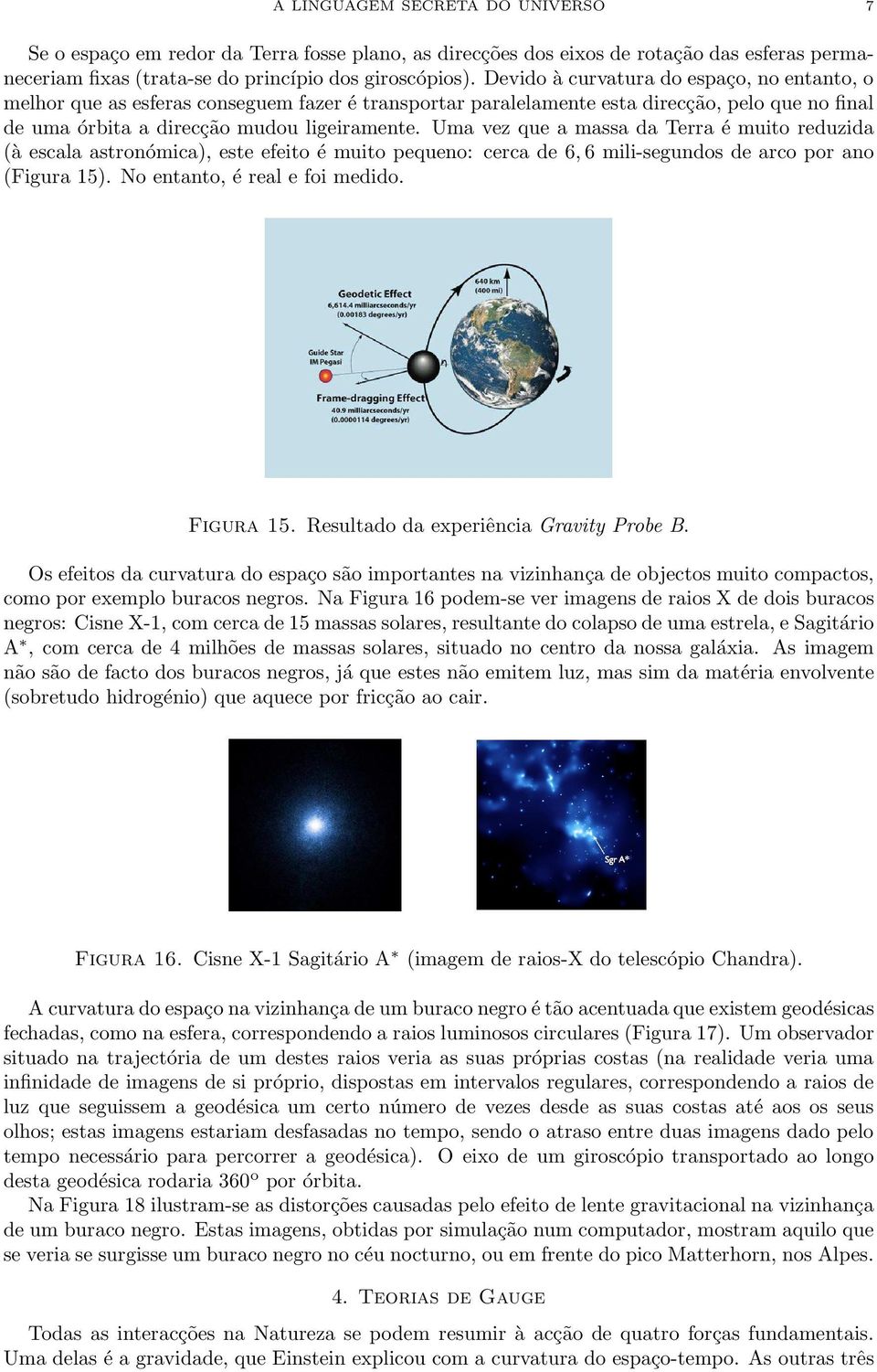 Uma vez que a massa da Terra é muito reduzida (à escala astronómica), este efeito é muito pequeno: cerca de 6, 6 mili-segundos de arco por ano (Figura 15). No entanto, é real e foi medido. Figura 15.