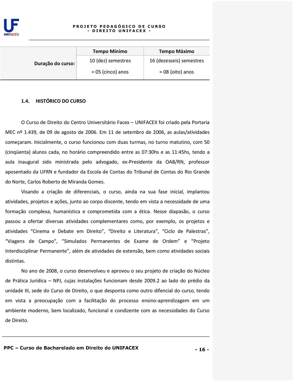 Inicialmente, o curso funcionou com duas turmas, no turno matutino, com 50 (cinqüenta) alunos cada, no horário compreendido entre as 07:30hs e as 11:45hs, tendo a aula inaugural sido ministrada pelo