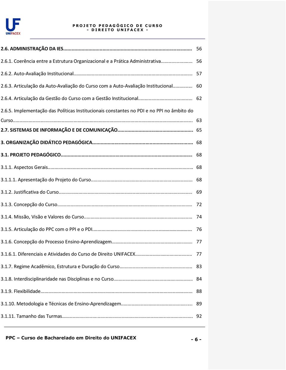 Implementação das Políticas Institucionais constantes no PDI e no PPI no âmbito do Curso... 63 2.7. SISTEMAS DE INFORMAÇÃO E DE COMUNICAÇÃO... 65 3. ORGANIZAÇÃO DIDÁTICO PEDAGÓGICA... 68 3.1.