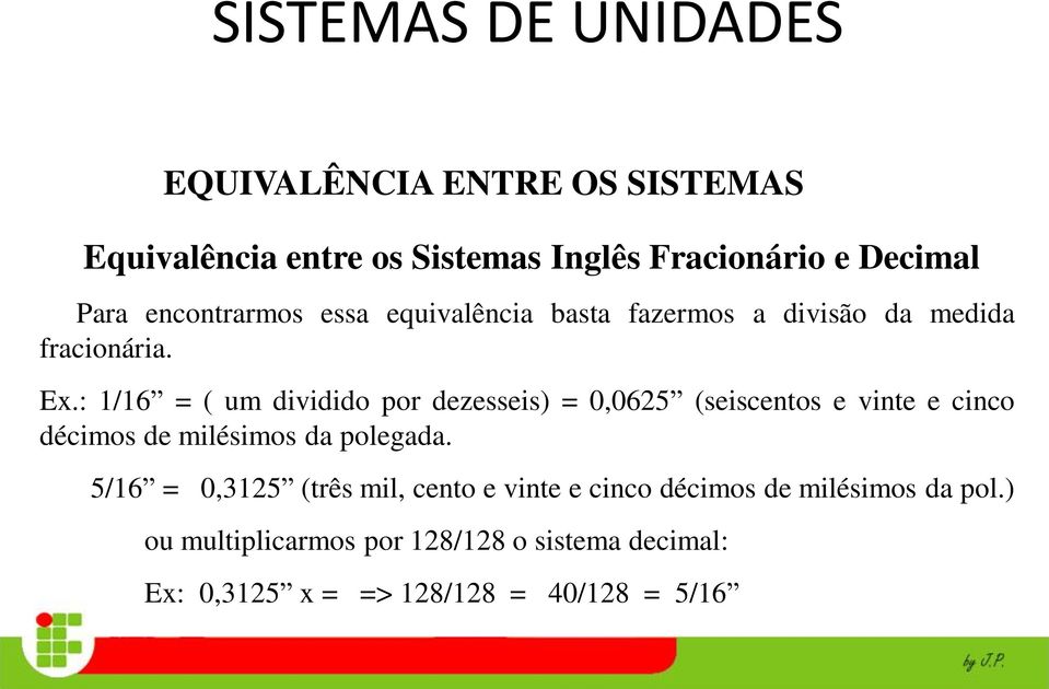 : 1/16 = ( um dividido por dezesseis) = 0,0625 (seiscentos e vinte e cinco décimos de milésimos da polegada.