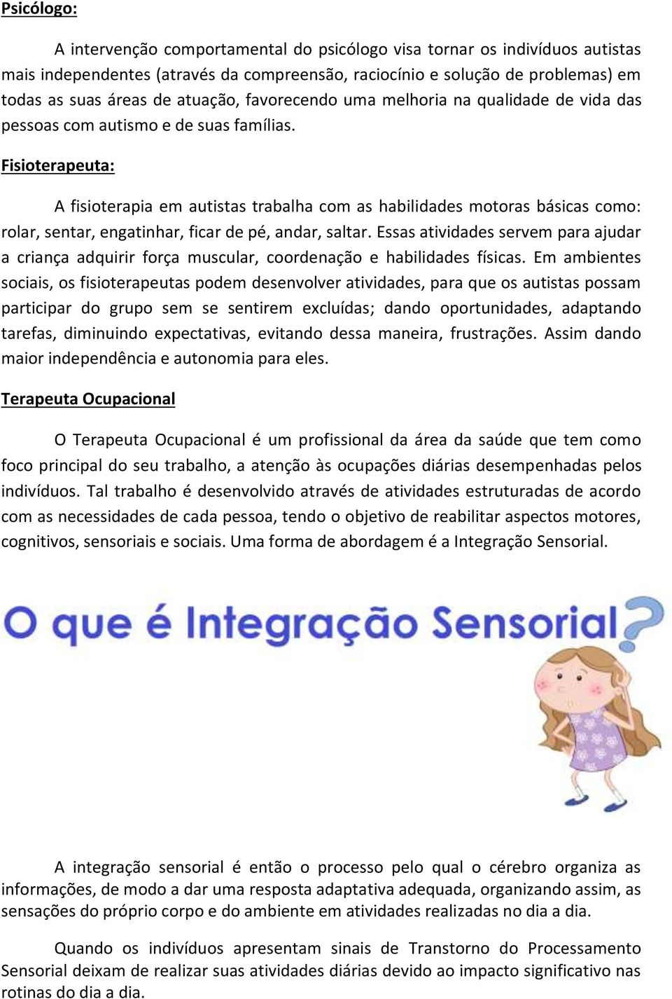 Fisioterapeuta: A fisioterapia em autistas trabalha com as habilidades motoras básicas como: rolar, sentar, engatinhar, ficar de pé, andar, saltar.