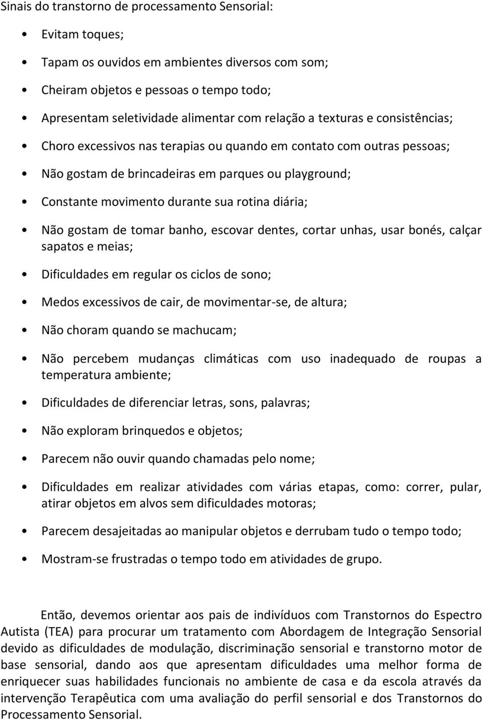 Não gostam de tomar banho, escovar dentes, cortar unhas, usar bonés, calçar sapatos e meias; Dificuldades em regular os ciclos de sono; Medos excessivos de cair, de movimentar-se, de altura; Não