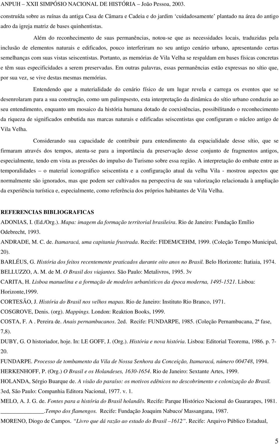 apresentando certas semelhanças com suas vistas seiscentistas. Portanto, as memórias de Vila Velha se respaldam em bases físicas concretas e têm suas especificidades a serem preservadas.