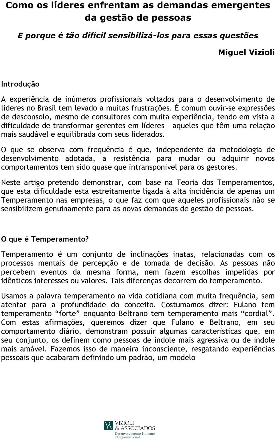 É comum ouvir-se expressões de desconsolo, mesmo de consultores com muita experiência, tendo em vista a dificuldade de transformar gerentes em líderes aqueles que têm uma relação mais saudável e