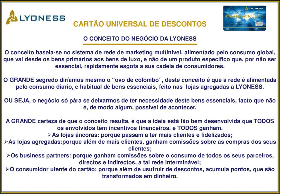 O GRANDE segredo diríamos mesmo o ovo de colombo, deste conceito é que a rede é alimentada pelo consumo diario, e habitual de bens essenciais, feito nas lojas agregadas à LYONESS.