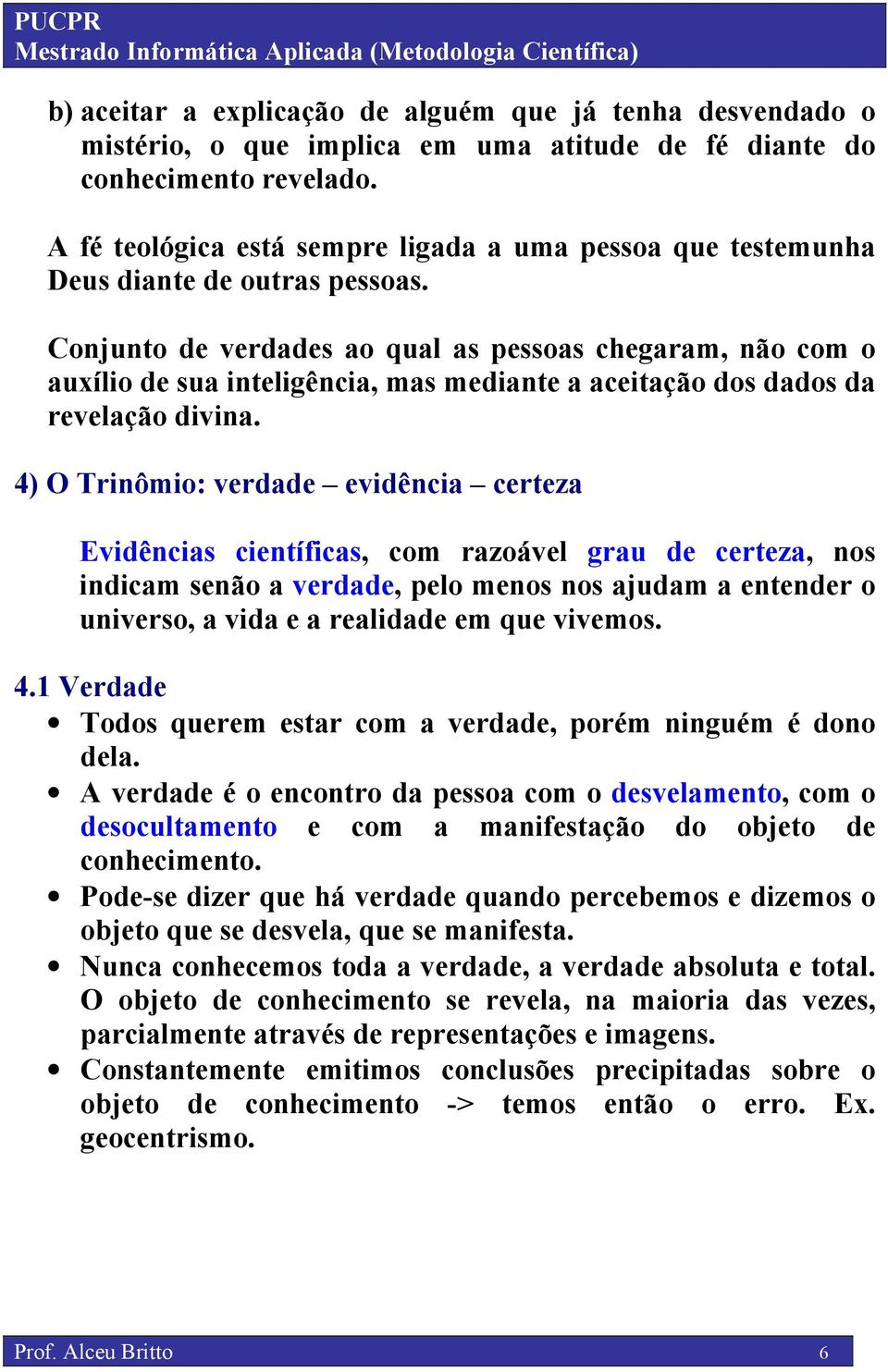 Conjunto de verdades ao qual as pessoas chegaram, não com o auxílio de sua inteligência, mas mediante a aceitação dos dados da revelação divina.