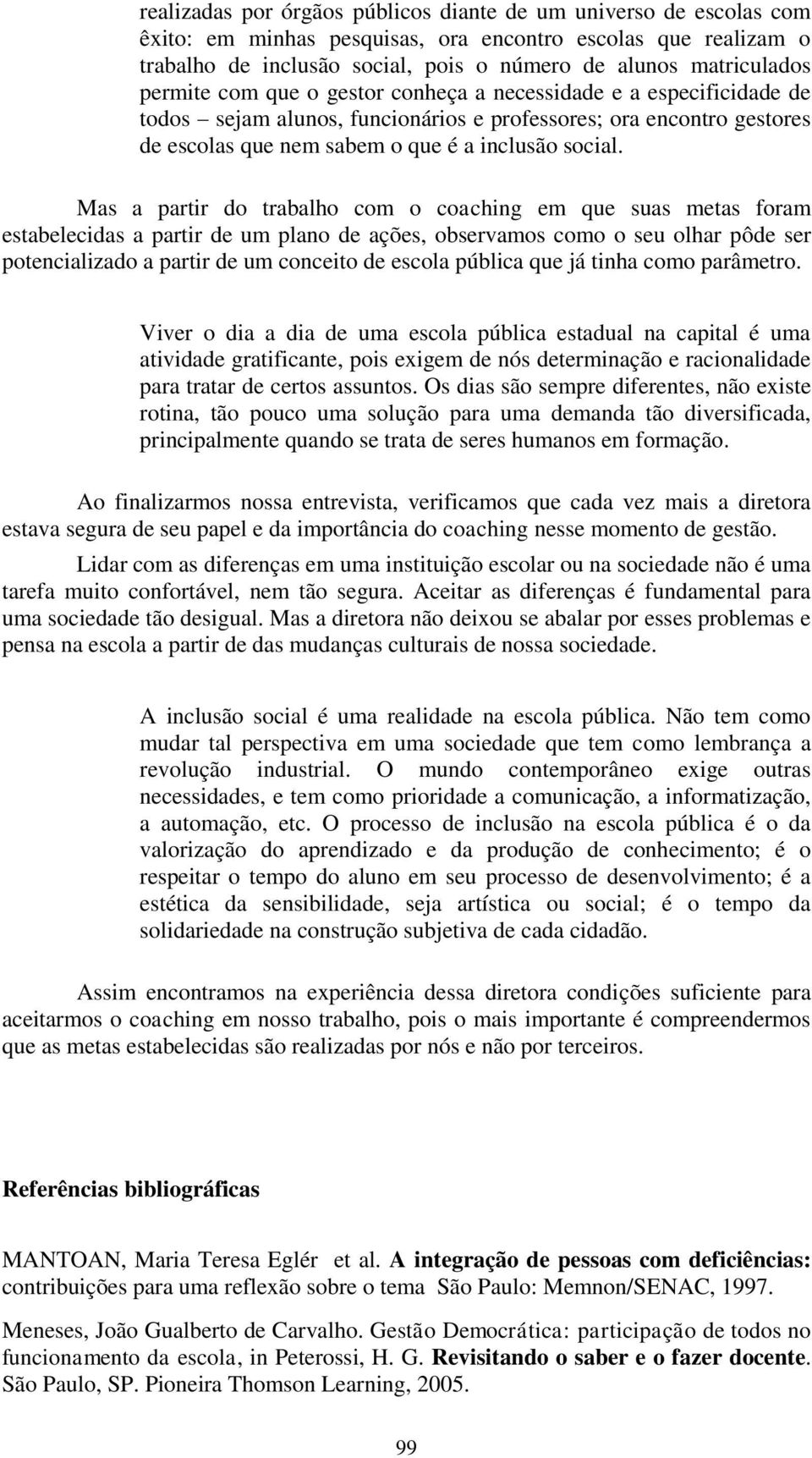 Mas a partir do trabalho com o coaching em que suas metas foram estabelecidas a partir de um plano de ações, observamos como o seu olhar pôde ser potencializado a partir de um conceito de escola