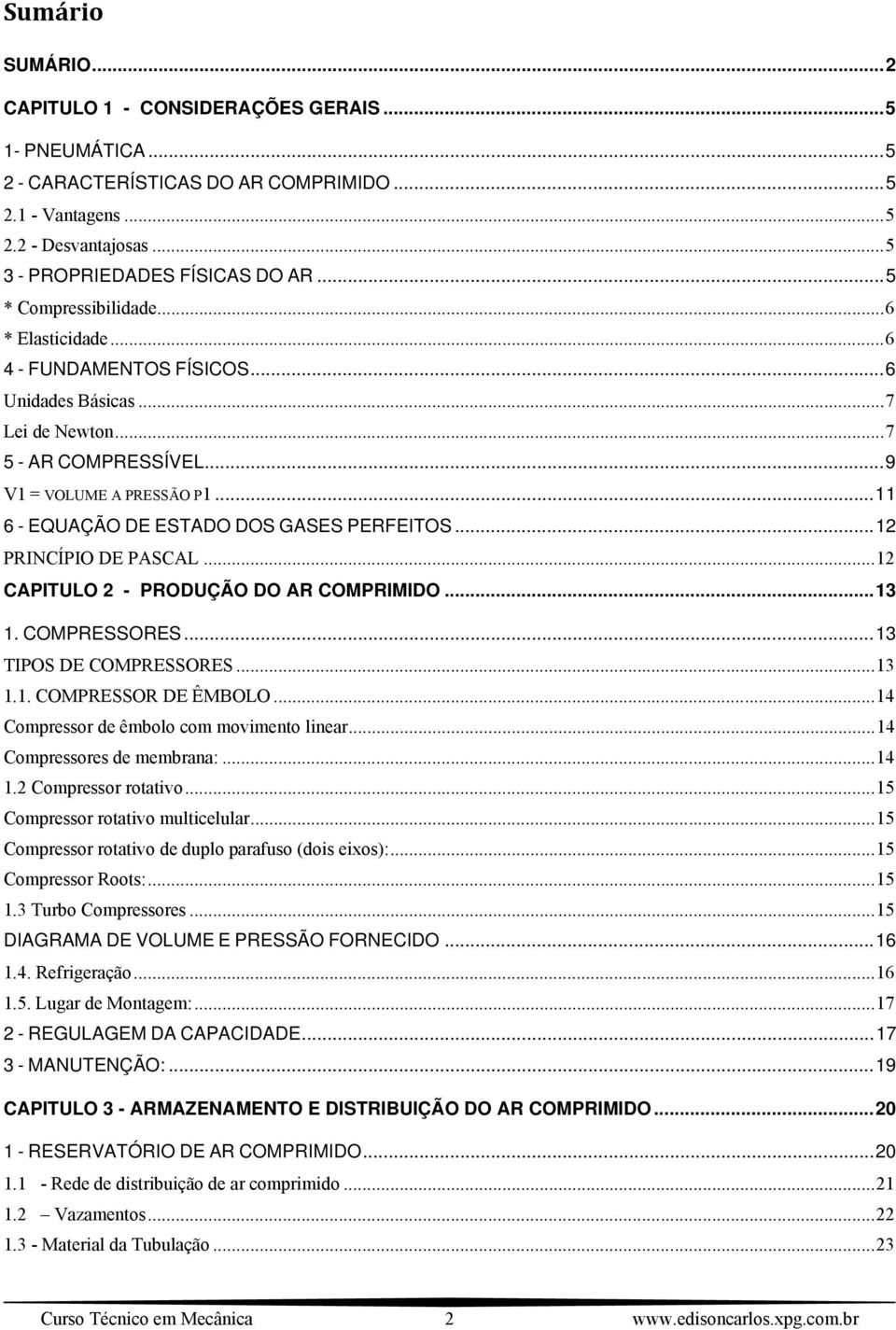 .. 11 6 - EQUAÇÃO DE ESTADO DOS GASES PERFEITOS... 12 PRINCÍPIO DE PASCAL... 12 CAPITULO 2 - PRODUÇÃO DO AR COMPRIMIDO... 13 1. COMPRESSORES... 13 TIPOS DE COMPRESSORES... 13 1.1. COMPRESSOR DE ÊMBOLO.