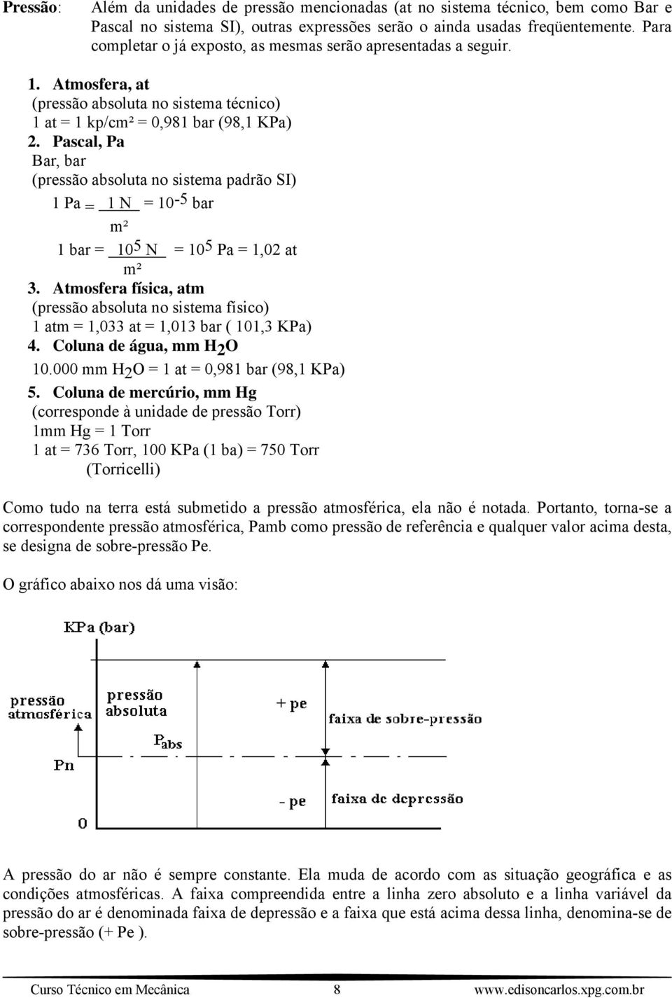 Pascal, Pa Bar, bar (pressão absoluta no sistema padrão SI) 1 Pa = 1 N = 10-5 bar m² 1 bar = 10 5 N = 10 5 Pa = 1,02 at m² 3.