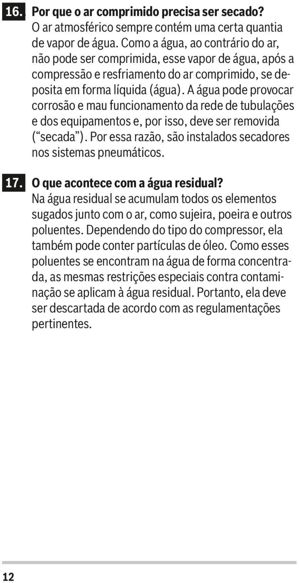 A água pode provocar corrosão e mau funcionamento da rede de tubulações e dos equipamentos e, por isso, deve ser removida ( secada ). Por essa razão, são instalados secadores nos sistemas pneumáticos.