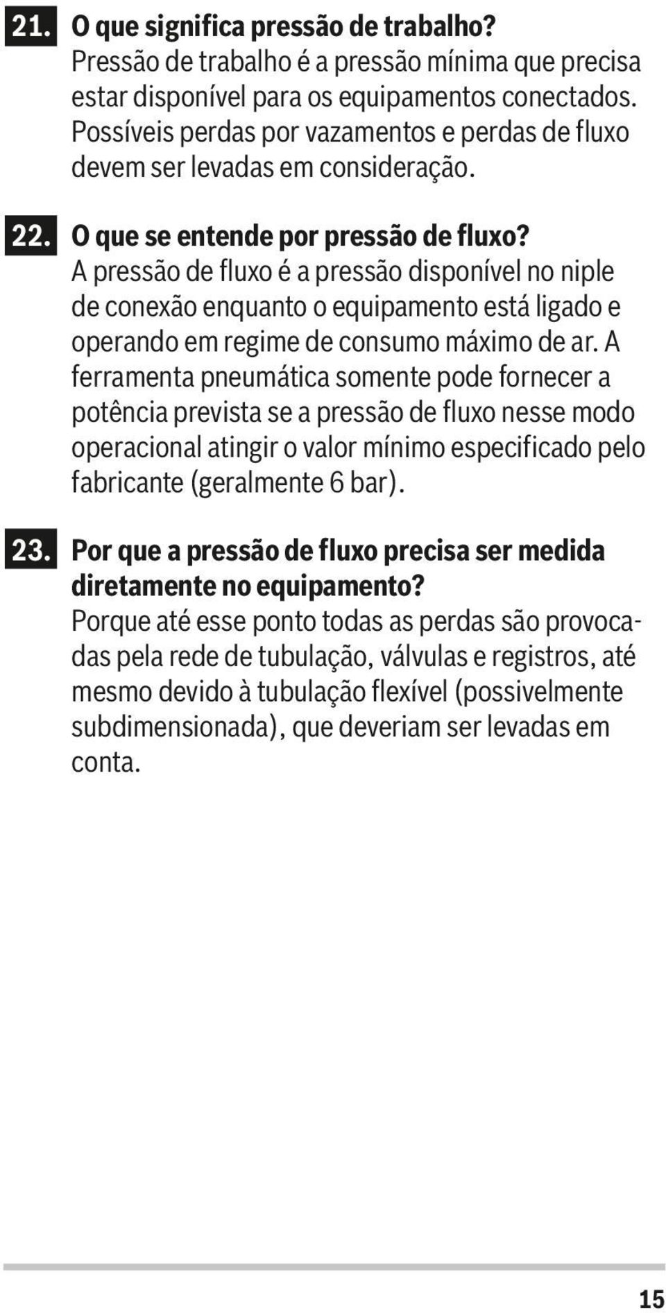 A pressão de fluxo é a pressão disponível no niple de conexão enquanto o equipamento está ligado e operando em regime de consumo máximo de ar.