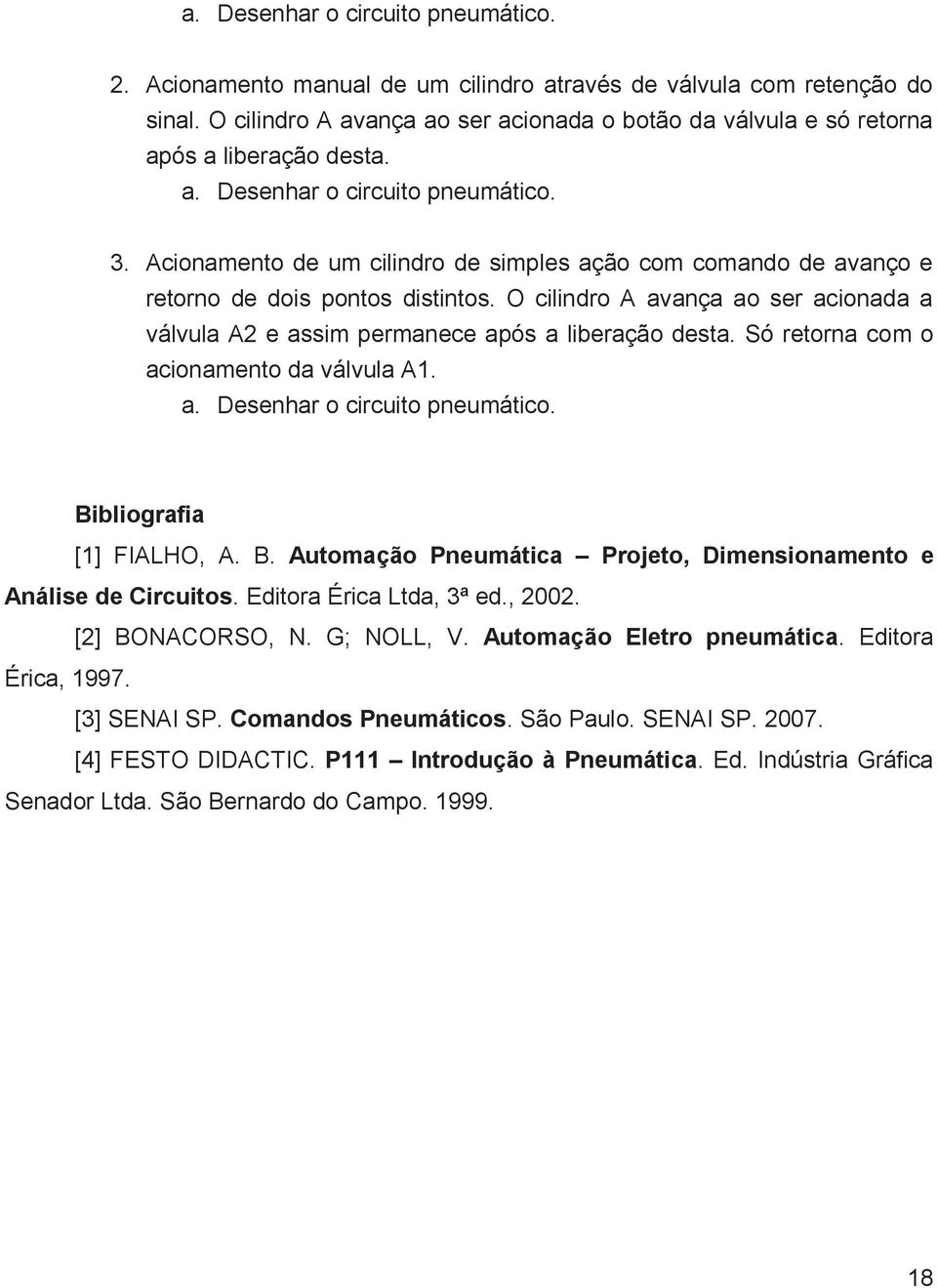 Acionamento de um cilindro de simples ação com comando de avanço e retorno de dois pontos distintos. O cilindro A avança ao ser acionada a válvula A2 e assim permanece após a liberação desta.