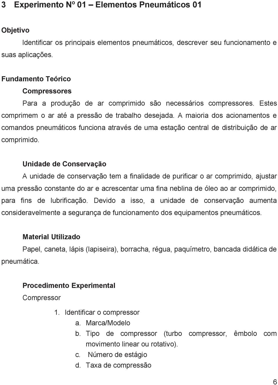 A maioria dos acionamentos e comandos pneumáticos funciona através de uma estação central de distribuição de ar comprimido.