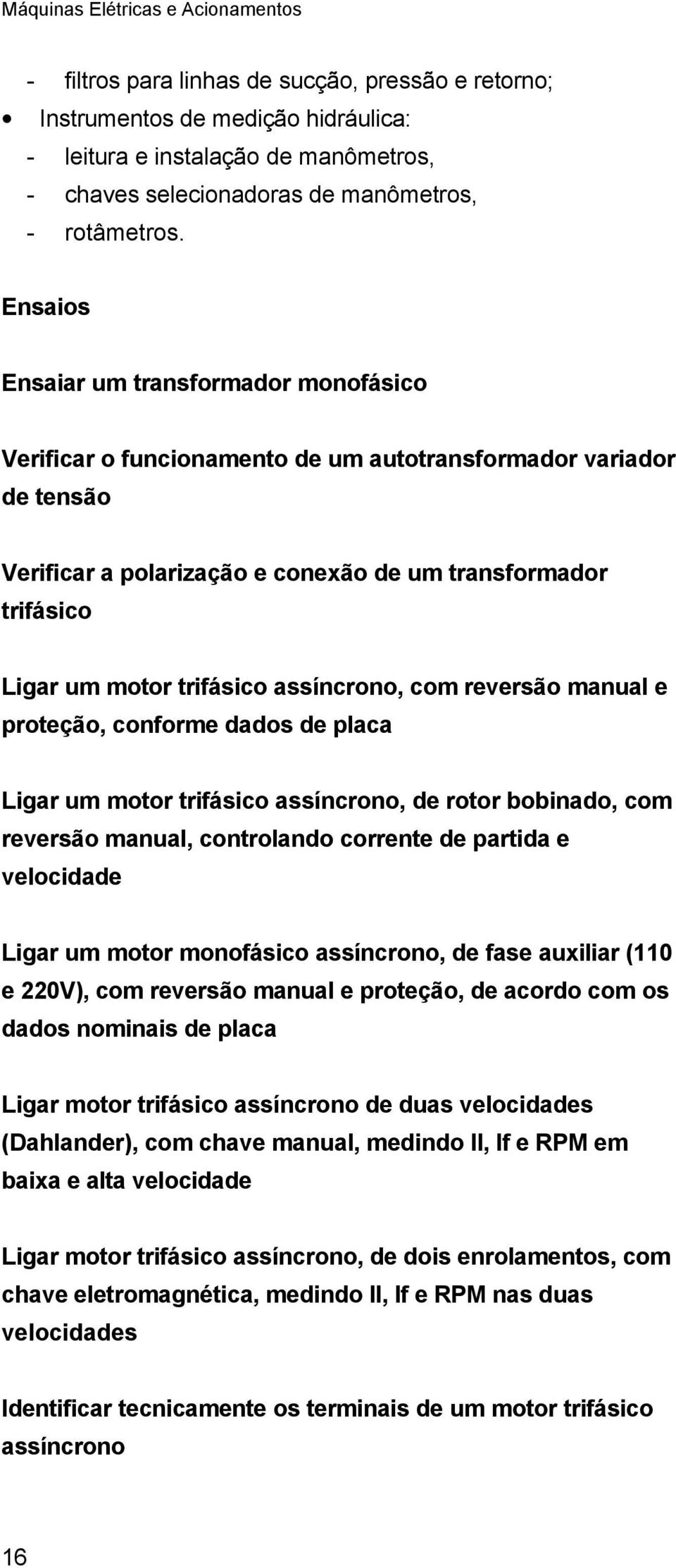 trifásico assíncrono, com reversão manual e proteção, conforme dados de placa Ligar um motor trifásico assíncrono, de rotor bobinado, com reversão manual, controlando corrente de partida e velocidade