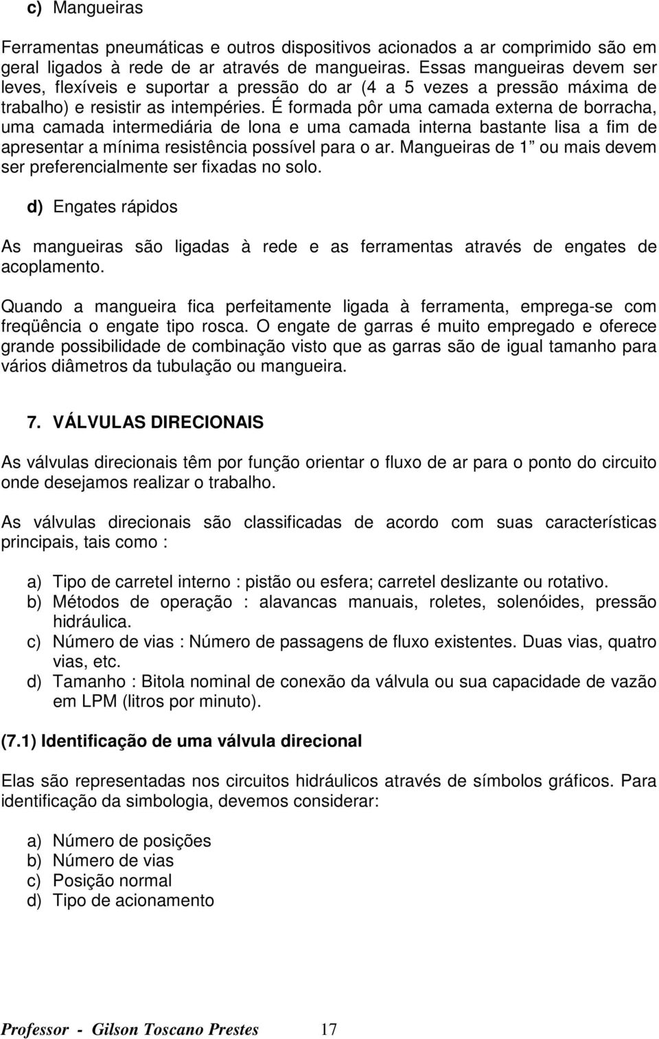 É formada pôr uma camada externa de borracha, uma camada intermediária de lona e uma camada interna bastante lisa a fim de apresentar a mínima resistência possível para o ar.