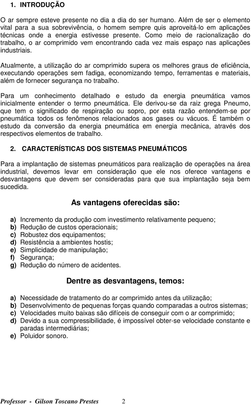 Como meio de racionalização do trabalho, o ar comprimido vem encontrando cada vez mais espaço nas aplicações industriais.