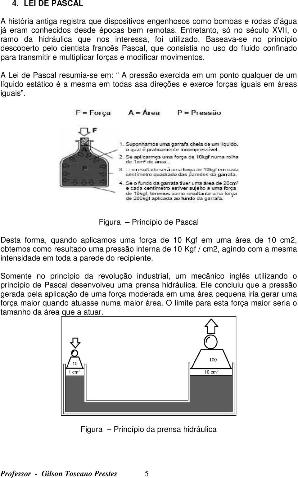 Baseava-se no princípio descoberto pelo cientista francês Pascal, que consistia no uso do fluido confinado para transmitir e multiplicar forças e modificar movimentos.