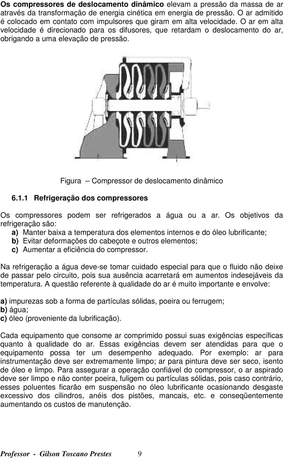 O ar em alta velocidade é direcionado para os difusores, que retardam o deslocamento do ar, obrigando a uma elevação de pressão. Figura Compressor de deslocamento dinâmico 6.1.