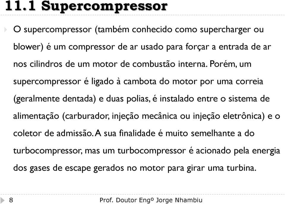 Porém, um supercompressor é ligado à cambota do motor por uma correia (geralmente dentada) e duas polias, é instalado entre o sistema de