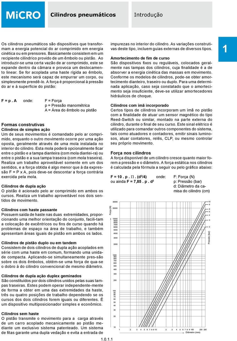 Se for acoplada uma haste rígida ao êmbolo, este mecanismo será capaz de empurrar um corpo, ou simplesmente prendê-lo. A força é proporcional à pressão do ar e à superfície do pistão: F = p.