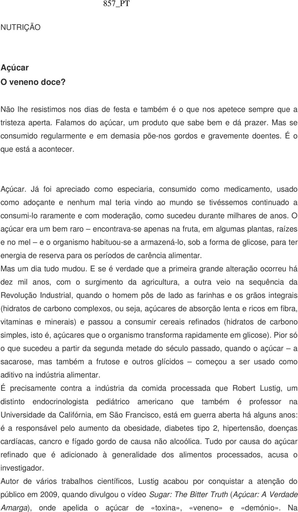 Já foi apreciado como especiaria, consumido como medicamento, usado como adoçante e nenhum mal teria vindo ao mundo se tivéssemos continuado a consumi-lo raramente e com moderação, como sucedeu