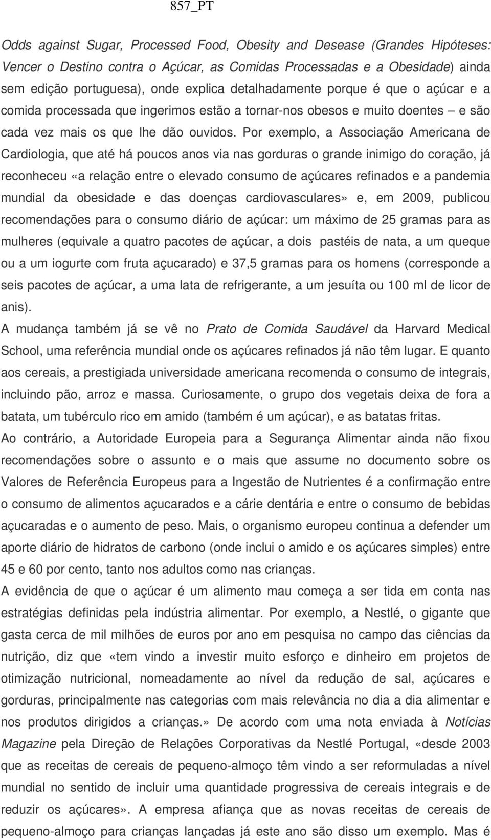 Por exemplo, a Associação Americana de Cardiologia, que até há poucos anos via nas gorduras o grande inimigo do coração, já reconheceu «a relação entre o elevado consumo de açúcares refinados e a