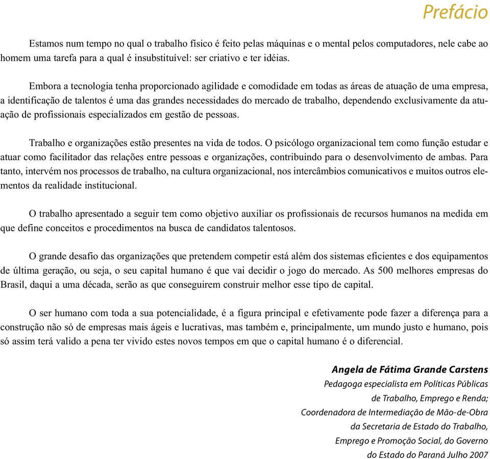 dependendo exclusivamente da atuação de profissionais especializados em gestão de pessoas. Trabalho e organizações estão presentes na vida de todos.