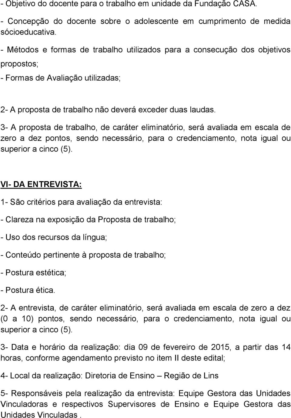 3- A proposta de trabalho, de caráter eliminatório, será avaliada em escala de zero a dez pontos, sendo necessário, para o credenciamento, nota igual ou superior a cinco (5).