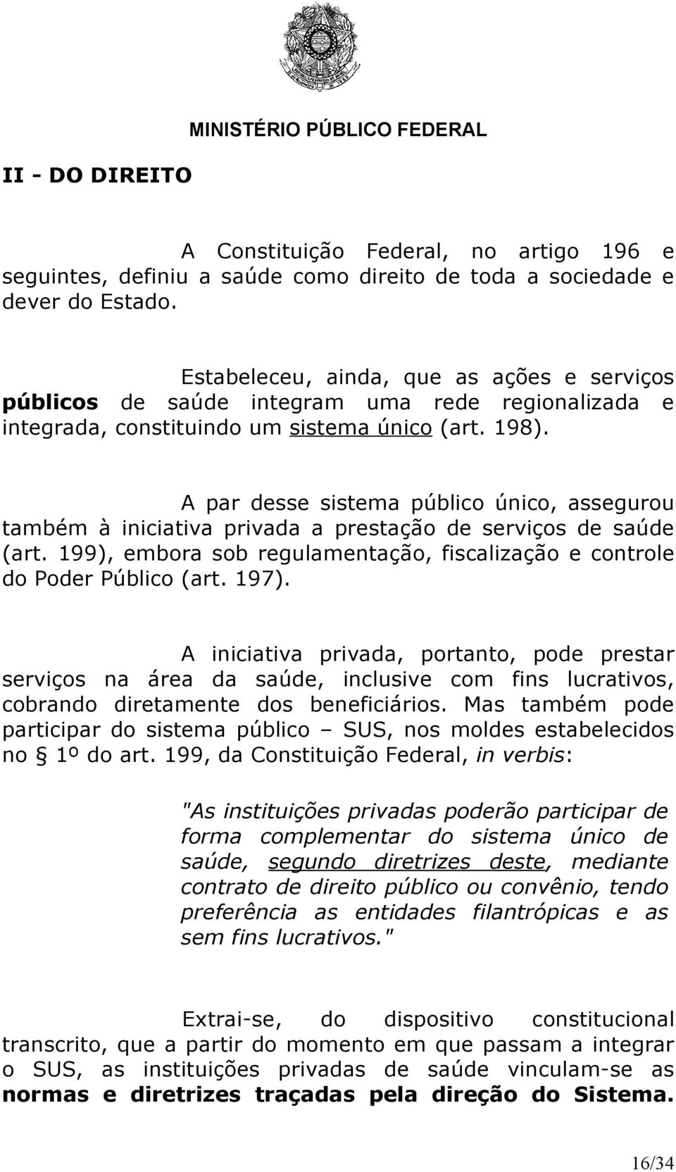 A par desse sistema público único, assegurou também à iniciativa privada a prestação de serviços de saúde (art. 199), embora sob regulamentação, fiscalização e controle do Poder Público (art. 197).