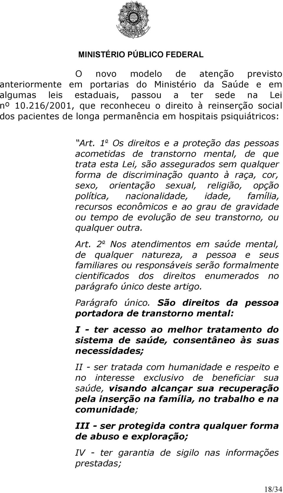 1 o Os direitos e a proteção das pessoas acometidas de transtorno mental, de que trata esta Lei, são assegurados sem qualquer forma de discriminação quanto à raça, cor, sexo, orientação sexual,