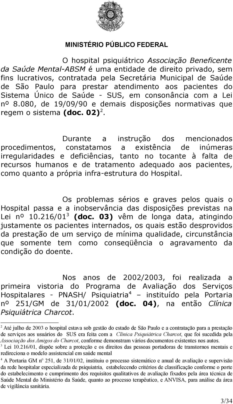 Durante a instrução dos mencionados procedimentos, constatamos a existência de inúmeras irregularidades e deficiências, tanto no tocante à falta de recursos humanos e de tratamento adequado aos