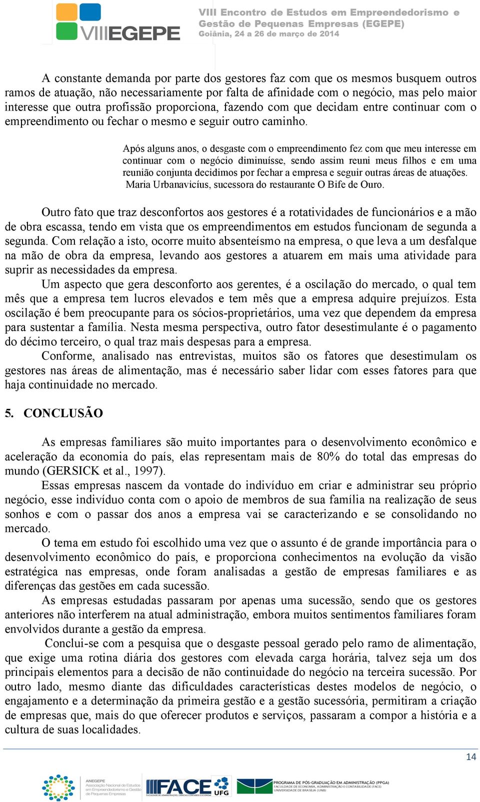 Após alguns anos, o desgaste com o empreendimento fez com que meu interesse em continuar com o negócio diminuísse, sendo assim reuni meus filhos e em uma reunião conjunta decidimos por fechar a