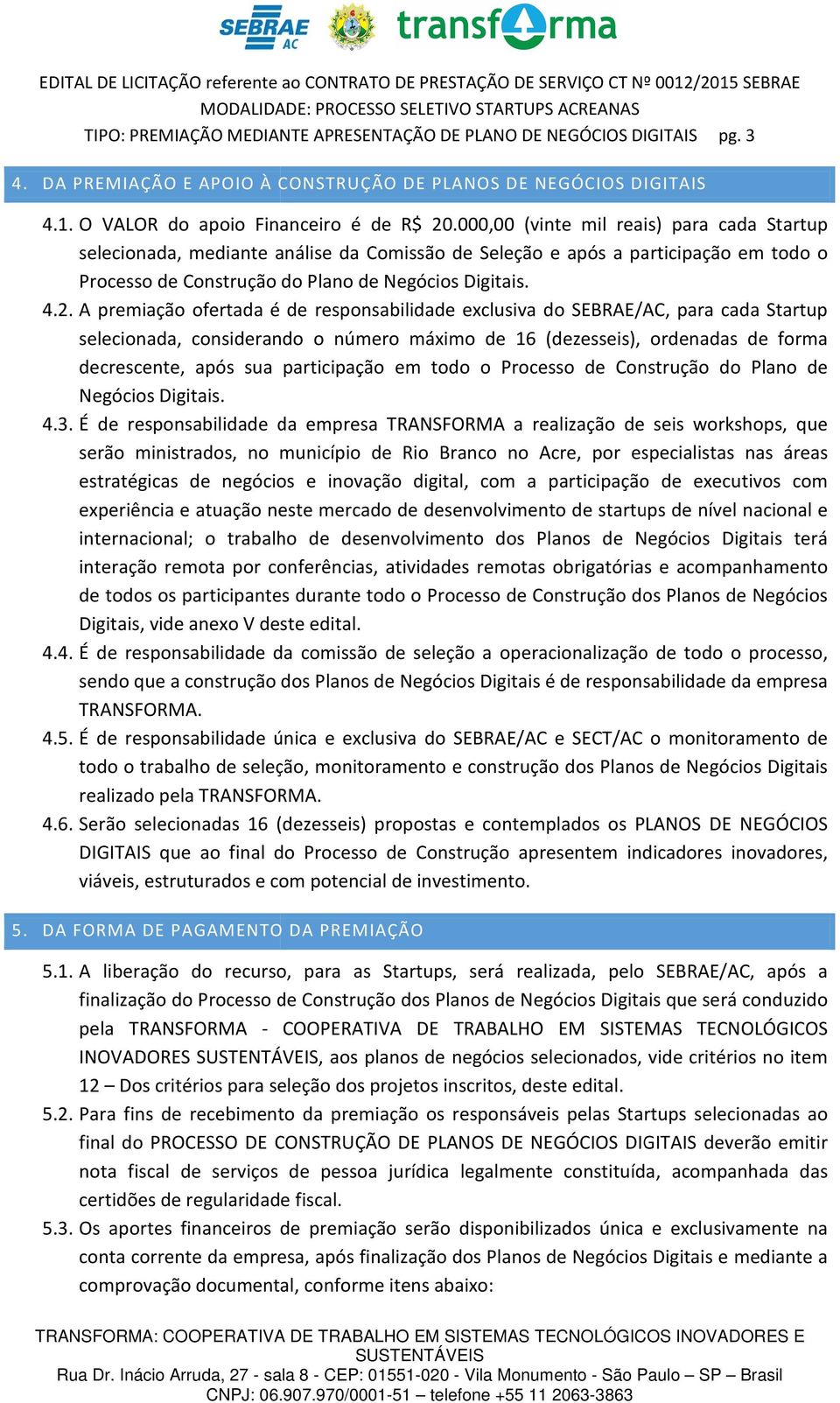 A premiação ofertada é de responsabilidade exclusiva do SEBRAE/AC, para cada Startup selecionada, considerando o número máximo de 16 (dezesseis), ordenadas de forma decrescente, após sua participação