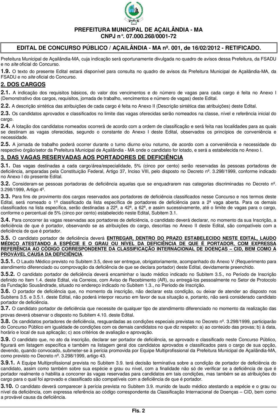 A indicação dos requisitos básicos, do valor dos vencimentos e do número de vagas para cada cargo é feita no Anexo I (Demonstrativo dos cargos, requisitos, jornada de trabalho, vencimentos e número