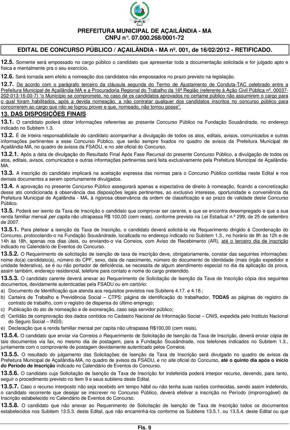 De acordo com o parágrafo terceiro da cláusula segunda do Termo de Ajustamento de Conduta-TAC celebrado entre a Prefeitura Municipal de Açailândia-MA e a Procuradoria Regional do Trabalho da 16ª