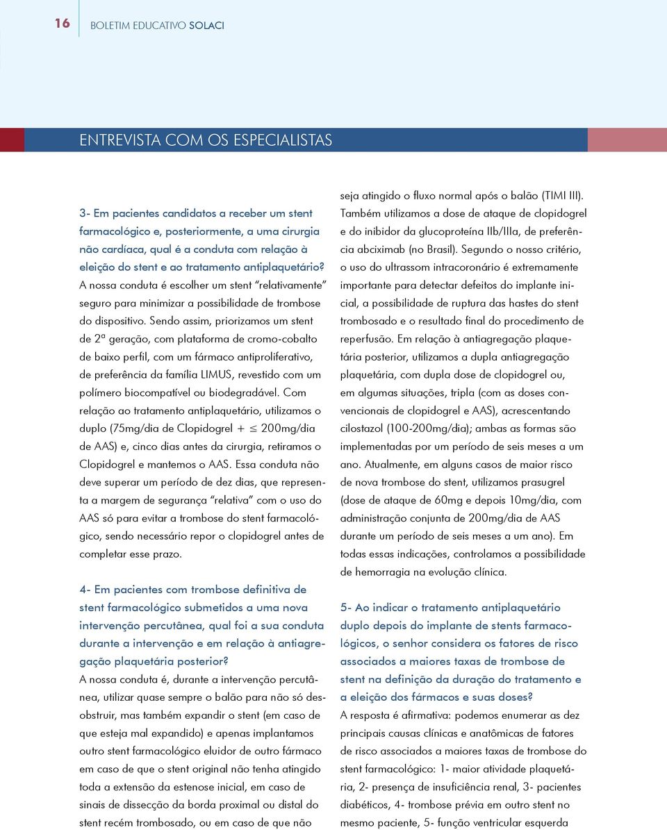 Sendo assim, priorizamos um stent de 2ª geração, com plataforma de cromo-cobalto de baixo perfil, com um fármaco antiproliferativo, de preferência da família LIMUS, revestido com um polímero