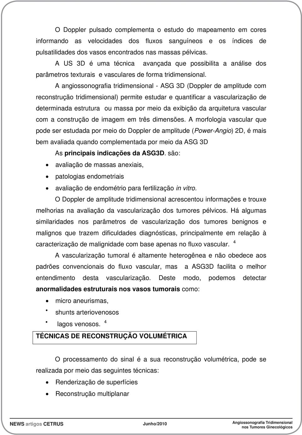 A angiossonografia tridimensional - ASG 3D (Doppler de amplitude com reconstrução tridimensional) permite estudar e quantificar a vascularização de determinada estrutura ou massa por meio da exibição