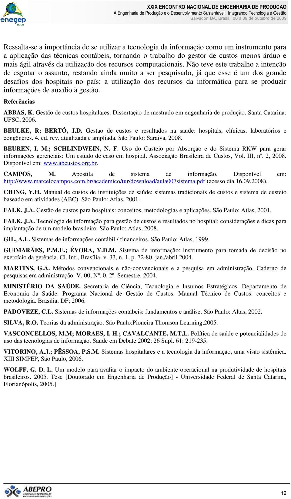 Não teve este trabalho a intenção de esgotar o assunto, restando ainda muito a ser pesquisado, já que esse é um dos grande desafios dos hospitais no país: a utilização dos recursos da informática