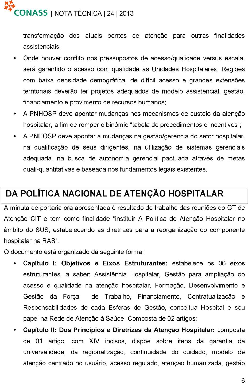 Regiões com baixa densidade demográfica, de difícil acesso e grandes extensões territoriais deverão ter projetos adequados de modelo assistencial, gestão, financiamento e provimento de recursos