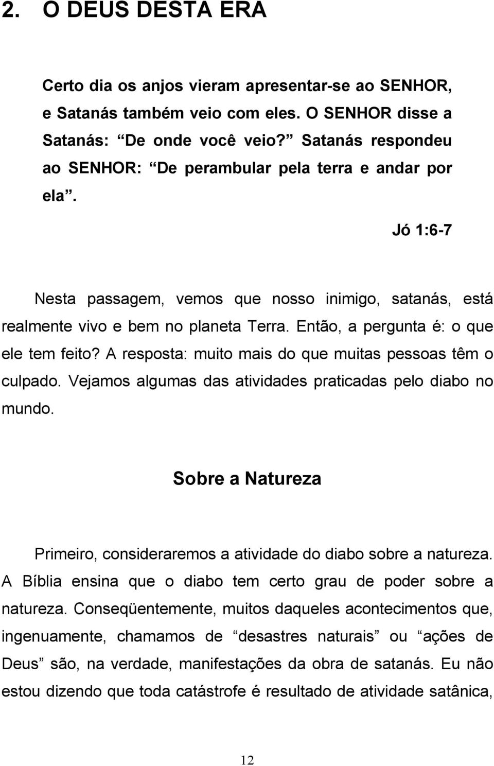 Então, a pergunta é: o que ele tem feito? A resposta: muito mais do que muitas pessoas têm o culpado. Vejamos algumas das atividades praticadas pelo diabo no mundo.