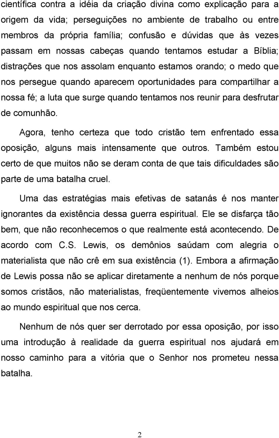 surge quando tentamos nos reunir para desfrutar de comunhão. Agora, tenho certeza que todo cristão tem enfrentado essa oposição, alguns mais intensamente que outros.