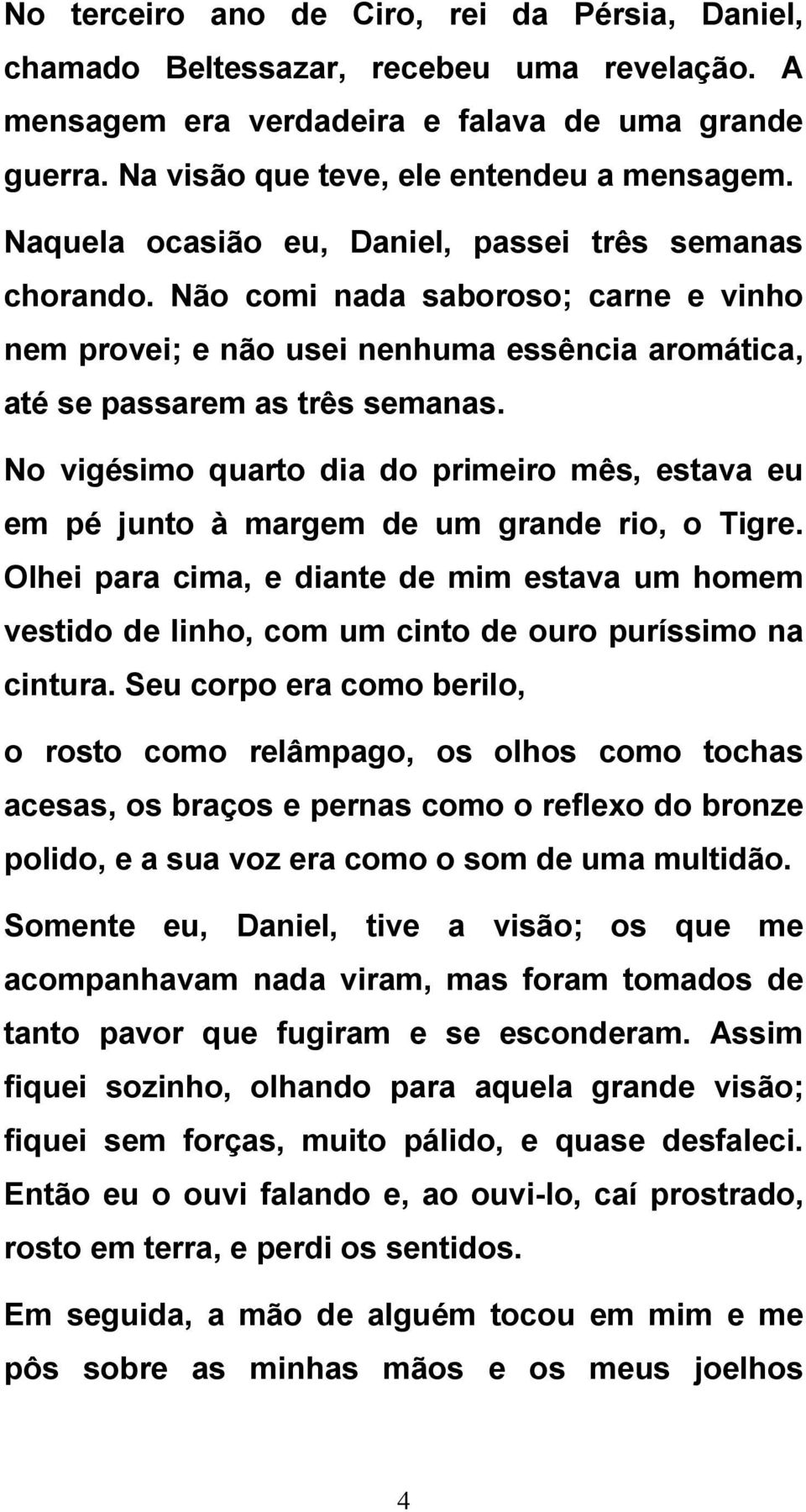 No vigésimo quarto dia do primeiro mês, estava eu em pé junto à margem de um grande rio, o Tigre.