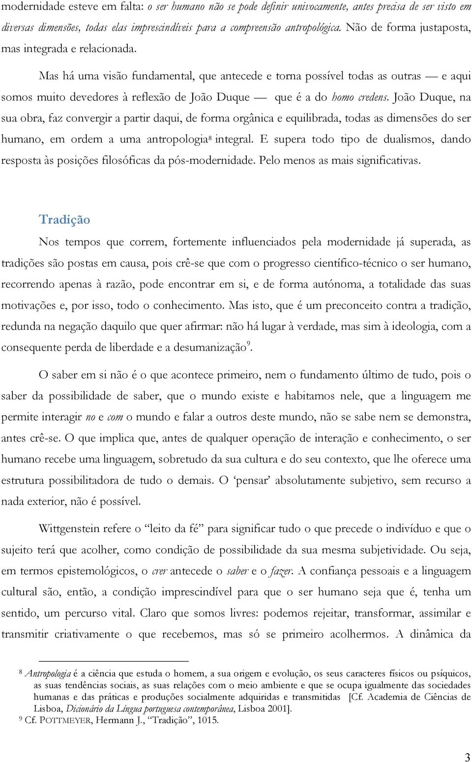 Mas há uma visão fundamental, que antecede e torna possível todas as outras e aqui somos muito devedores à reflexão de João Duque que é a do homo credens.