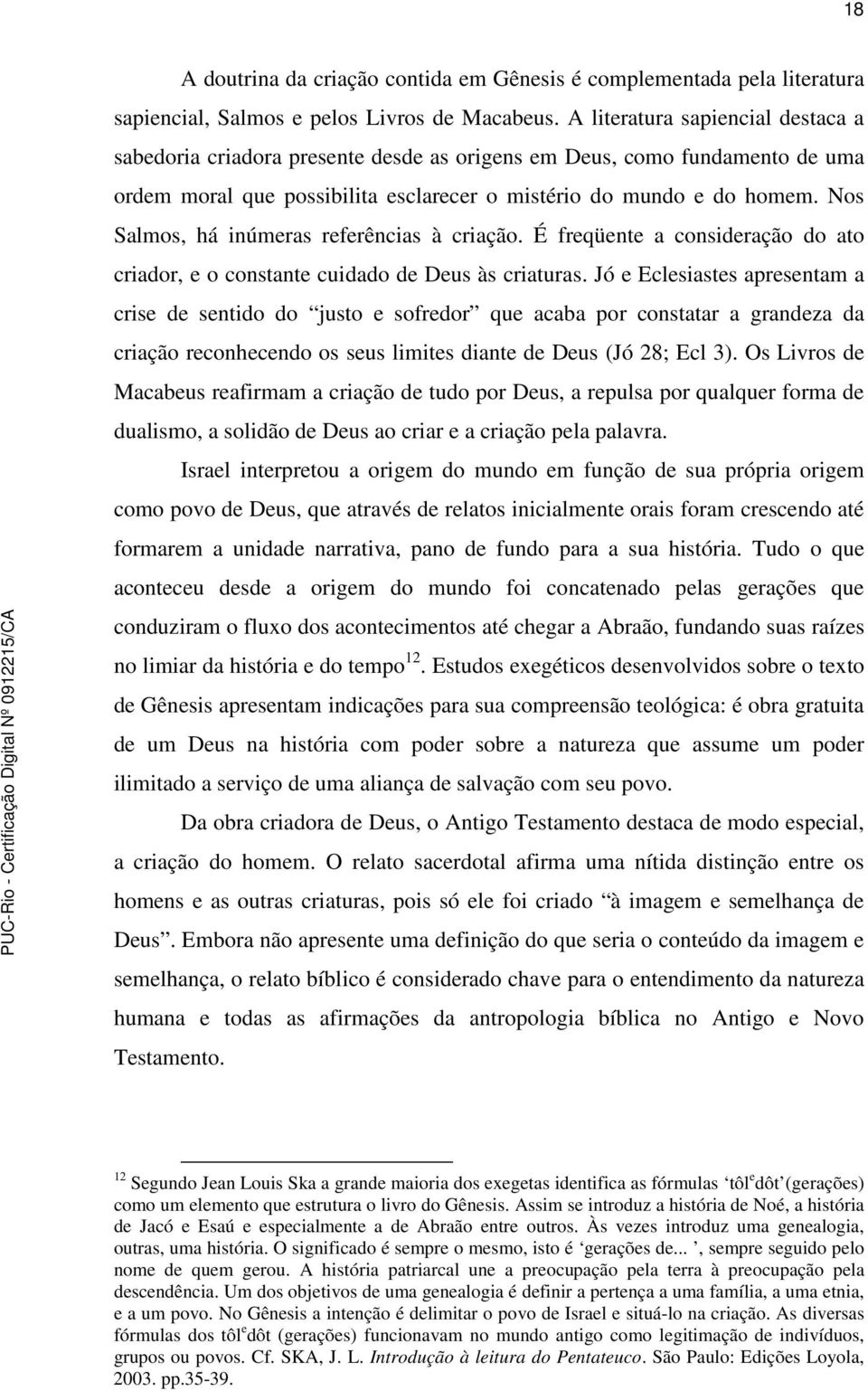 Nos Salmos, há inúmeras referências à criação. É freqüente a consideração do ato criador, e o constante cuidado de Deus às criaturas.