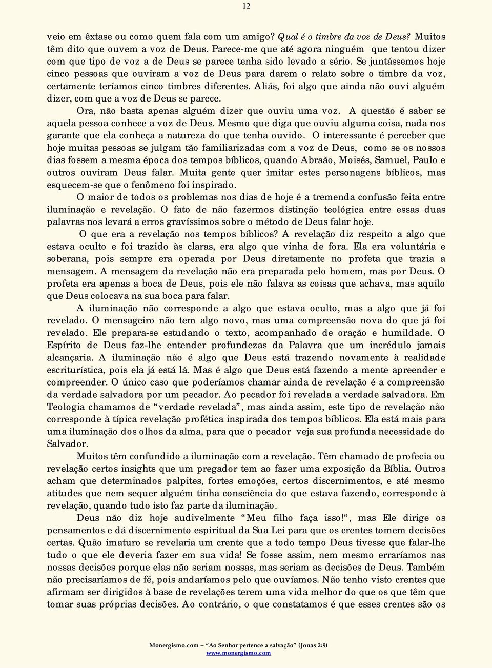 Se juntássemos hoje cinco pessoas que ouviram a voz de Deus para darem o relato sobre o timbre da voz, certamente teríamos cinco timbres diferentes.