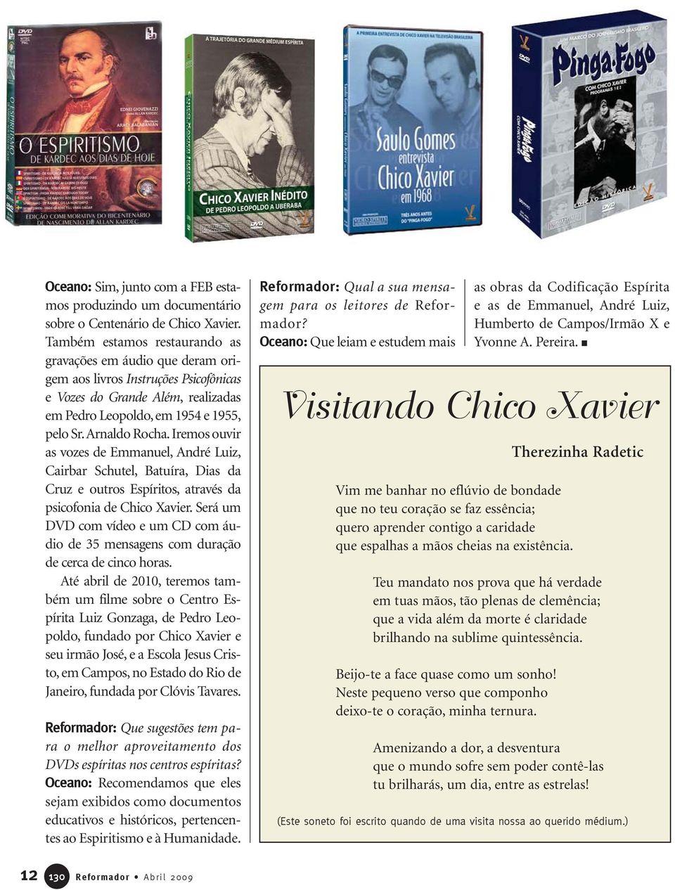 Iremos ouvir as vozes de Emmanuel, André Luiz, Cairbar Schutel, Batuíra, Dias da Cruz e outros Espíritos, através da psicofonia de Chico Xavier.