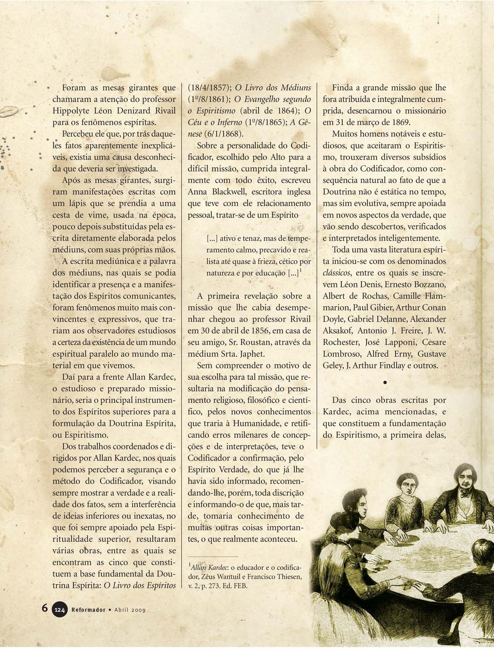 Após as mesas girantes, surgiram manifestações escritas com um lápis que se prendia a uma cesta de vime, usada na época, pouco depois substituídas pela escrita diretamente elaborada pelos médiuns,